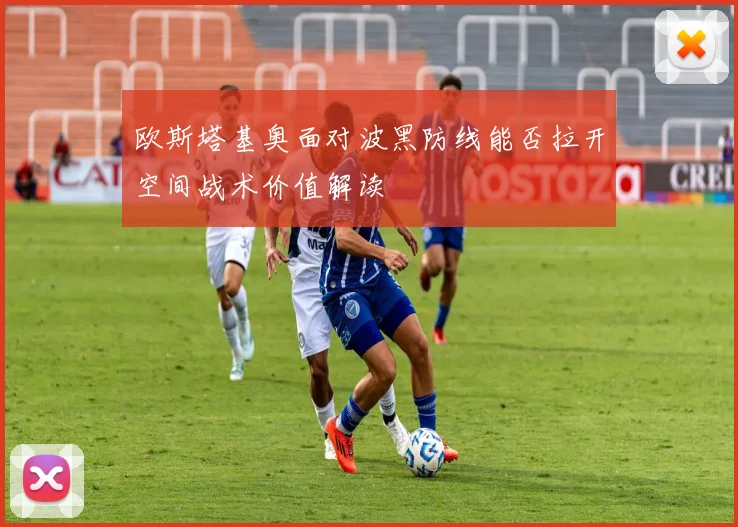 欧斯塔基奥面对波黑防线能否拉开空间战术价值解读