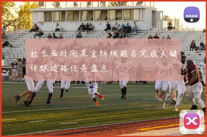 杜兰面对刚果金防线能否完成关键传球边路任务盘点
