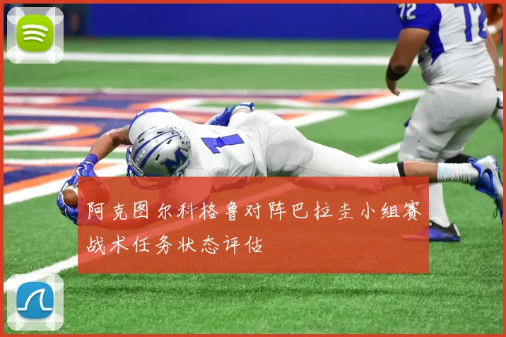 阿克图尔科格鲁对阵巴拉圭小组赛战术任务状态评估