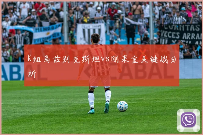 K组乌兹别克斯坦vs刚果金关键战分析