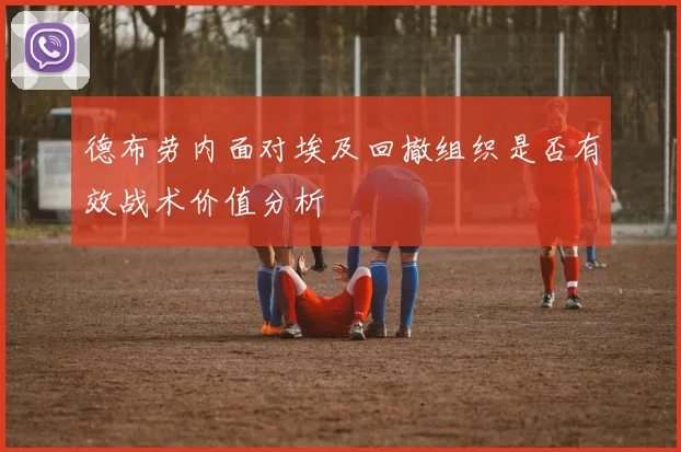 德布劳内面对埃及回撤组织是否有效战术价值分析