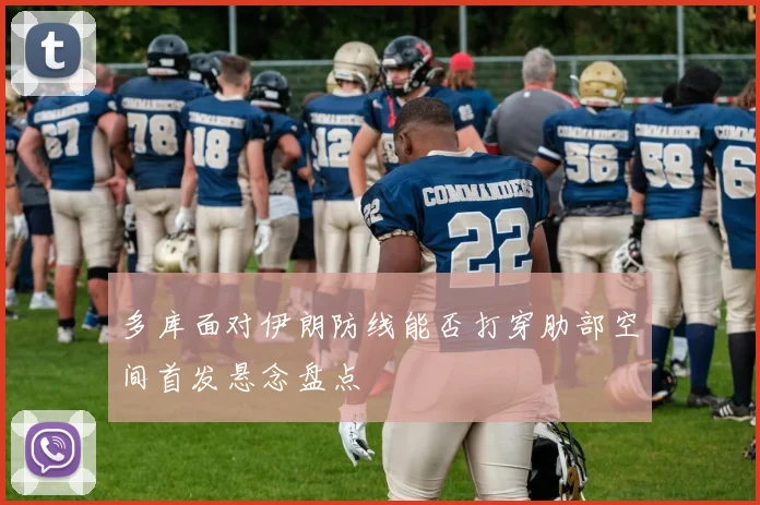 多库面对伊朗防线能否打穿肋部空间首发悬念盘点