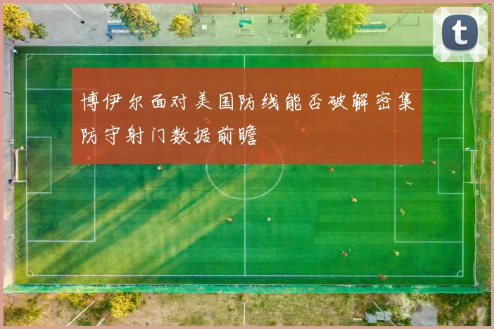 博伊尔面对美国防线能否破解密集防守射门数据前瞻
