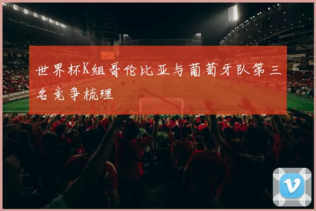 世界杯K组哥伦比亚与葡萄牙队第三名竞争梳理