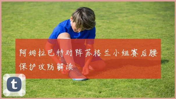 阿姆拉巴特对阵苏格兰小组赛后腰保护攻防解读