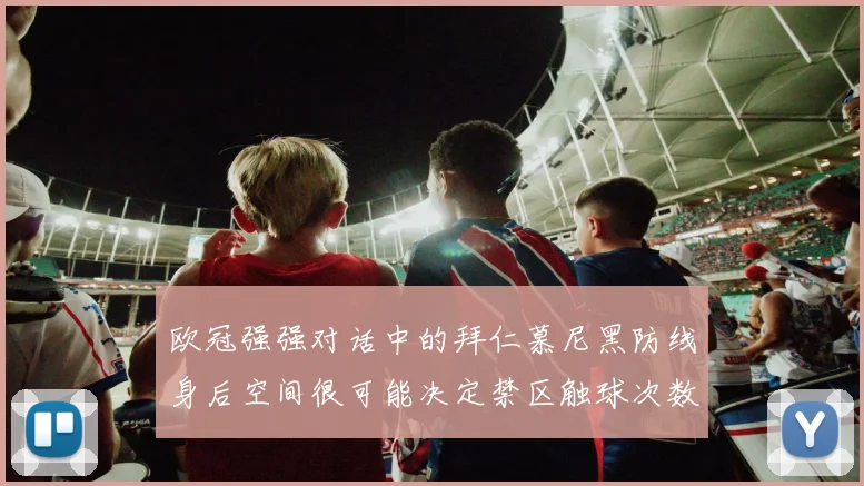 欧冠强强对话中的拜仁慕尼黑防线身后空间很可能决定禁区触球次数