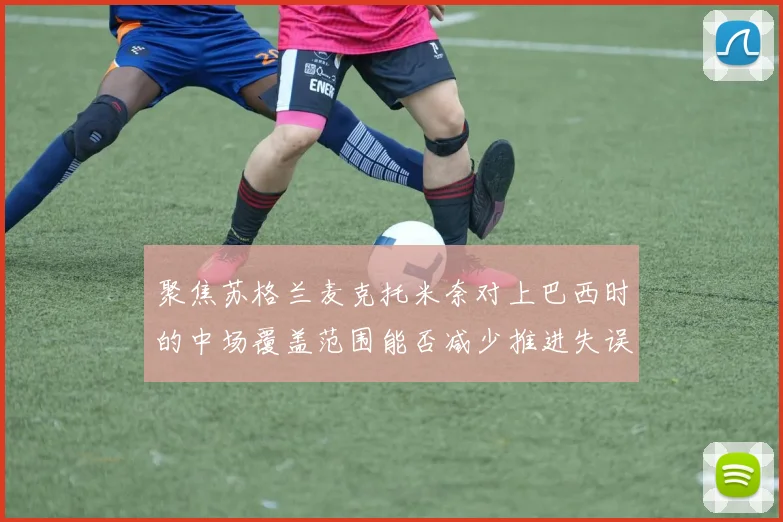 聚焦苏格兰麦克托米奈对上巴西时的中场覆盖范围能否减少推进失误