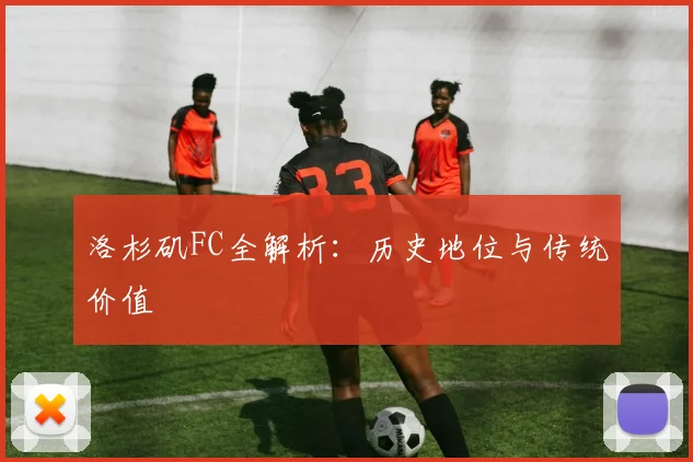 洛杉矶FC全解析：历史地位与传统价值