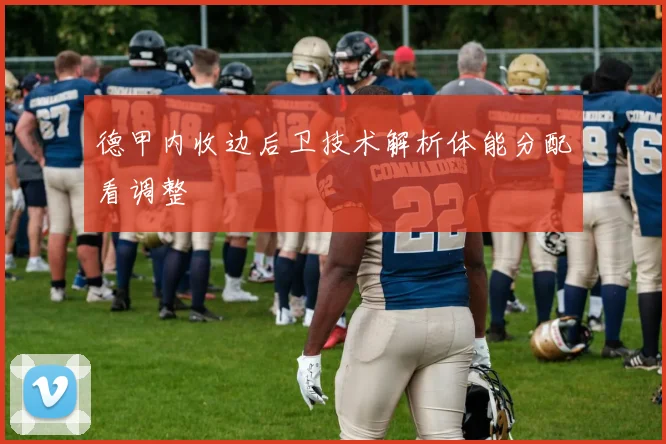 德甲内收边后卫技术解析体能分配看调整