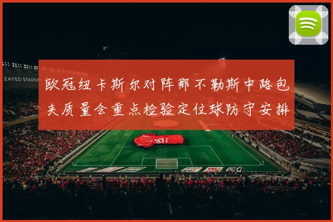 欧冠纽卡斯尔对阵那不勒斯中路包夹质量会重点检验定位球防守安排