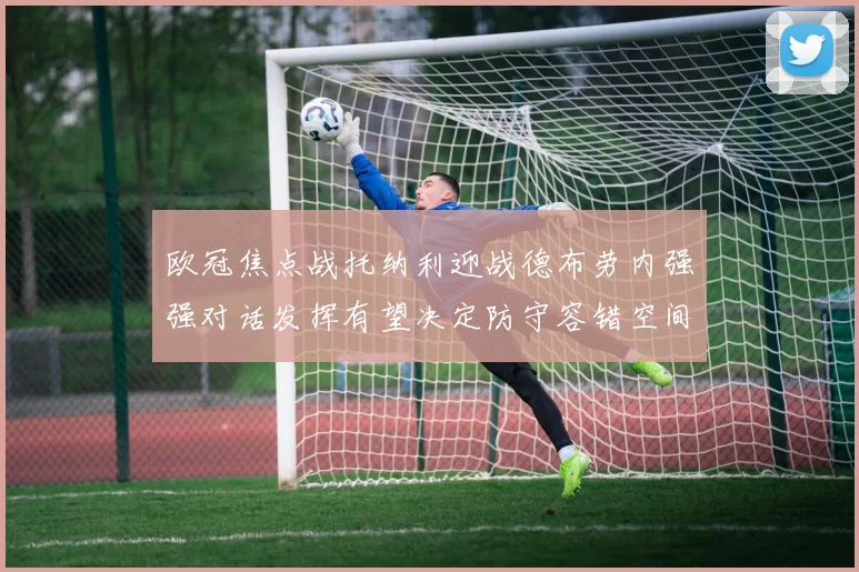 欧冠焦点战托纳利迎战德布劳内强强对话发挥有望决定防守容错空间