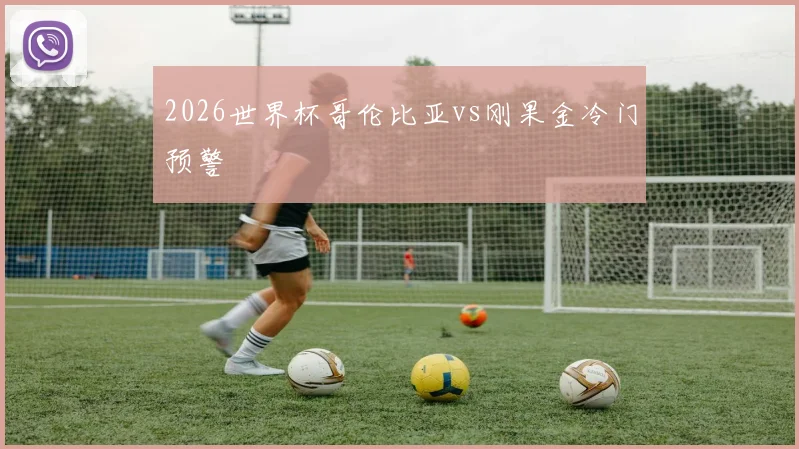 2026世界杯哥伦比亚vs刚果金冷门预警