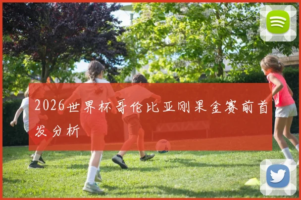 2026世界杯哥伦比亚刚果金赛前首发分析