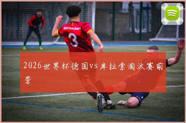 2026世界杯德国vs库拉索淘汰赛前景
