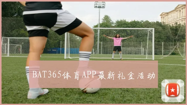 BAT365体育APP最新礼金活动