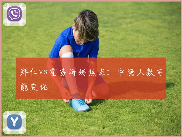 拜仁vs霍芬海姆焦点：中场人数可能变化