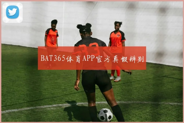 BAT365体育APP官方真假辨别