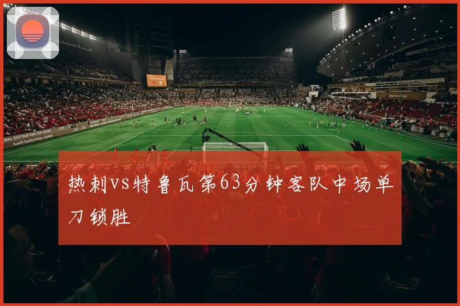 热刺vs特鲁瓦第63分钟客队中场单刀锁胜