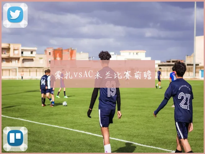 蒙扎vsAC米兰比赛前瞻