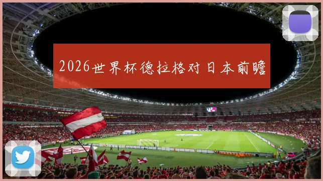 2026世界杯德拉格对日本前瞻